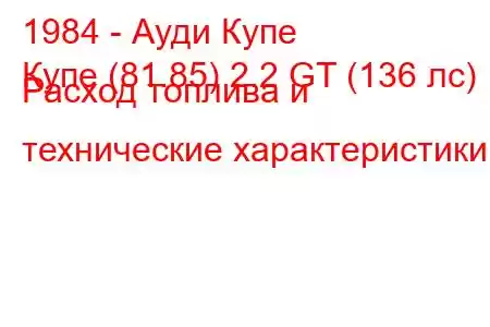 1984 - Ауди Купе
Купе (81.85) 2.2 GT (136 лс) Расход топлива и технические характеристики