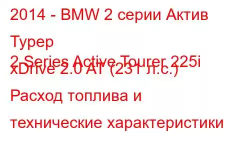 2014 - BMW 2 серии Актив Турер
2 Series Active Tourer 225i xDrive 2.0 AT (231 л.с.) Расход топлива и технические характеристики