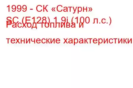 1999 - СК «Сатурн»
SC (E128) 1.9i (100 л.с.) Расход топлива и технические характеристики