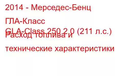 2014 - Мерседес-Бенц ГЛА-Класс
GLA-Class 250 2.0 (211 л.с.) Расход топлива и технические характеристики