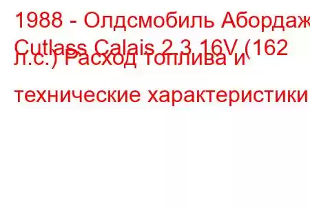 1988 - Олдсмобиль Абордаж
Cutlass Calais 2.3 16V (162 л.с.) Расход топлива и технические характеристики