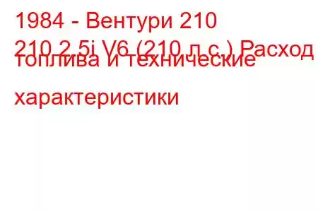 1984 - Вентури 210
210 2.5i V6 (210 л.с.) Расход топлива и технические характеристики