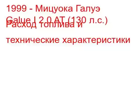 1999 - Мицуока Галуэ
Galue I 2.0 AT (130 л.с.) Расход топлива и технические характеристики