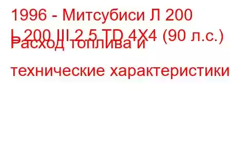 1996 - Митсубиси Л 200
L 200 III 2.5 TD 4X4 (90 л.с.) Расход топлива и технические характеристики