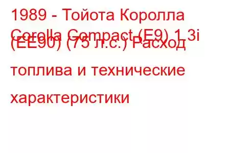 1989 - Тойота Королла
Corolla Compact (E9) 1.3i (EE90) (75 л.с.) Расход топлива и технические характеристики