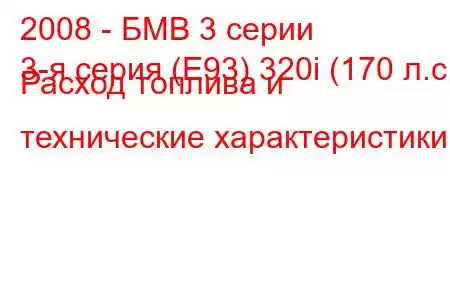 2008 - БМВ 3 серии
3-я серия (E93) 320i (170 л.с.) Расход топлива и технические характеристики