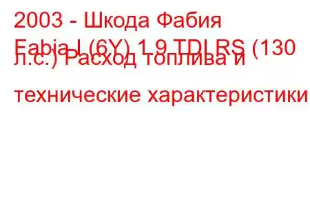 2003 - Шкода Фабия
Fabia I (6Y) 1.9 TDI RS (130 л.с.) Расход топлива и технические характеристики