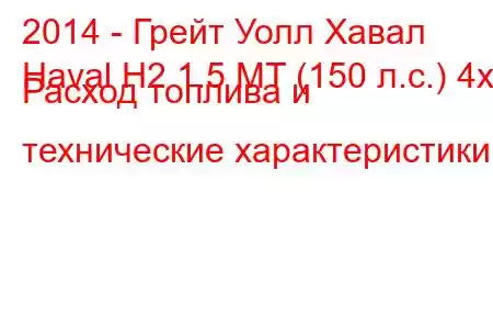 2014 - Грейт Уолл Хавал
Haval H2 1.5 MT (150 л.с.) 4x4 Расход топлива и технические характеристики