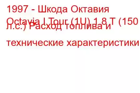 1997 - Шкода Октавия
Octavia I Tour (1U) 1.8 T (150 л.с.) Расход топлива и технические характеристики