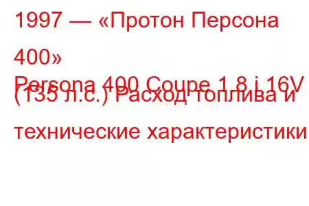 1997 — «Протон Персона 400»
Persona 400 Coupe 1.8 i 16V (135 л.с.) Расход топлива и технические характеристики