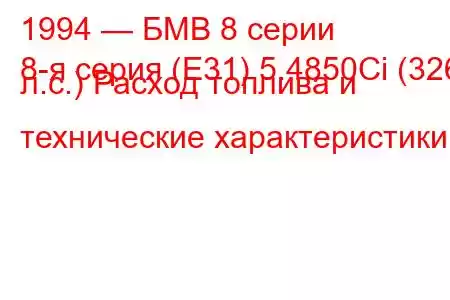 1994 — БМВ 8 серии
8-я серия (E31) 5.4850Ci (326 л.с.) Расход топлива и технические характеристики