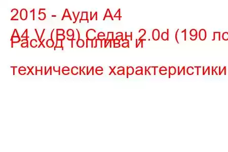 2015 - Ауди А4
A4 V (B9) Седан 2.0d (190 лс) Расход топлива и технические характеристики