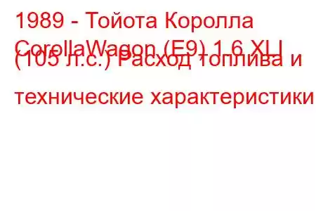 1989 - Тойота Королла
CorollaWagon (E9) 1.6 XLI (105 л.с.) Расход топлива и технические характеристики