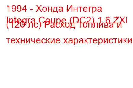 1994 - Хонда Интегра
Integra Coupe (DC2) 1.6 ZXi (120 лс) Расход топлива и технические характеристики