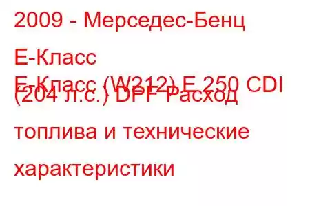 2009 - Мерседес-Бенц Е-Класс
E-Класс (W212) E 250 CDI (204 л.с.) DPF Расход топлива и технические характеристики