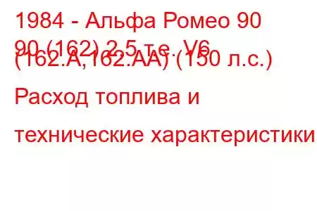 1984 - Альфа Ромео 90
90 (162) 2,5 т.е. V6 (162.A,162.AA) (150 л.с.) Расход топлива и технические характеристики