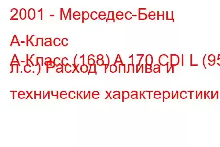 2001 - Мерседес-Бенц А-Класс
A-Класс (168) A 170 CDI L (95 л.с.) Расход топлива и технические характеристики