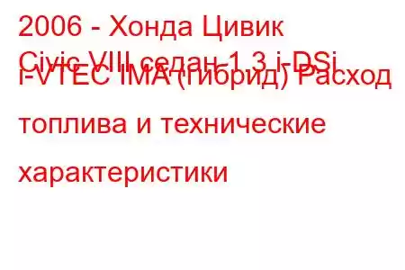 2006 - Хонда Цивик
Civic VIII седан 1.3 i-DSi i-VTEC IMA (гибрид) Расход топлива и технические характеристики