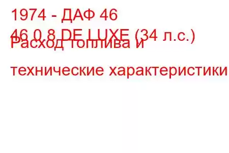 1974 - ДАФ 46
46 0.8 DE LUXE (34 л.с.) Расход топлива и технические характеристики