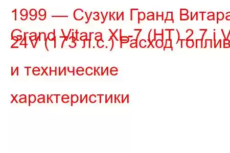 1999 — Сузуки Гранд Витара
Grand Vitara XL-7 (HT) 2.7 i V6 24V (173 л.с.) Расход топлива и технические характеристики