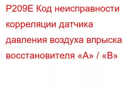 P209E Код неисправности корреляции датчика давления воздуха впрыска восстановителя «A» / «B»