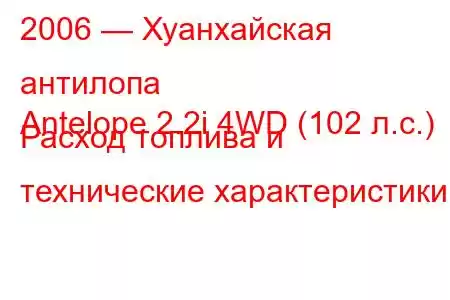 2006 — Хуанхайская антилопа
Antelope 2.2i 4WD (102 л.с.) Расход топлива и технические характеристики