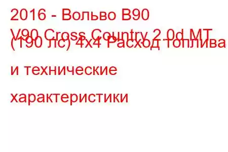 2016 - Вольво В90
V90 Cross Country 2.0d MT (190 лс) 4x4 Расход топлива и технические характеристики