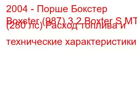 2004 - Порше Бокстер
Boxster (987) 3.2 Boxter S MT (280 лс) Расход топлива и технические характеристики