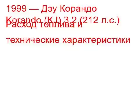 1999 — Дэу Корандо
Korando (KJ) 3.2 (212 л.с.) Расход топлива и технические характеристики