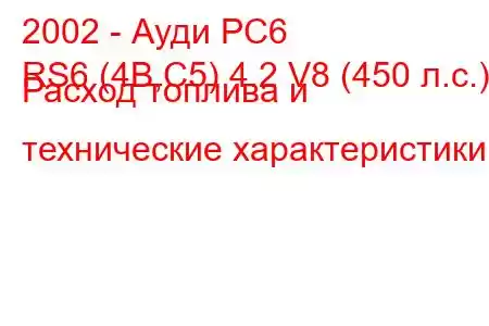 2002 - Ауди РС6
RS6 (4B,C5) 4.2 V8 (450 л.с.) Расход топлива и технические характеристики