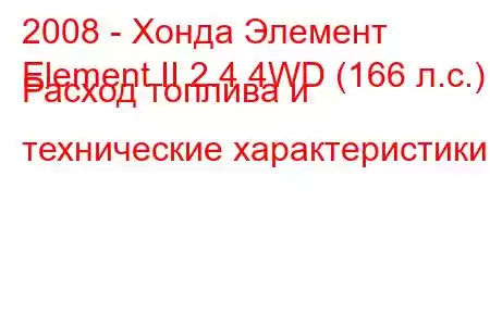 2008 - Хонда Элемент
Element II 2.4 4WD (166 л.с.) Расход топлива и технические характеристики