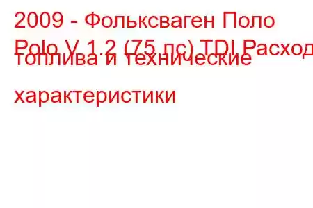 2009 - Фольксваген Поло
Polo V 1.2 (75 лс) TDI Расход топлива и технические характеристики