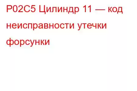 P02C5 Цилиндр 11 — код неисправности утечки форсунки