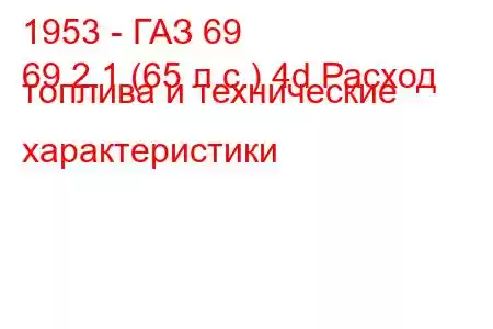 1953 - ГАЗ 69
69 2.1 (65 л.с.) 4d Расход топлива и технические характеристики