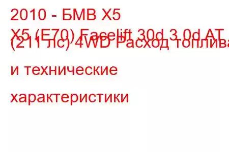 2010 - БМВ Х5
X5 (E70) Facelift 30d 3.0d AT (211 лс) 4WD Расход топлива и технические характеристики