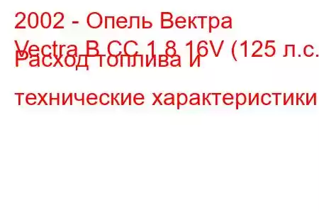 2002 - Опель Вектра
Vectra B CC 1.8 16V (125 л.с.) Расход топлива и технические характеристики