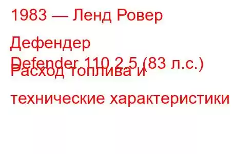 1983 — Ленд Ровер Дефендер
Defender 110 2.5 (83 л.с.) Расход топлива и технические характеристики