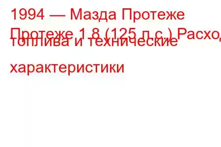 1994 — Мазда Протеже
Протеже 1.8 (125 л.с.) Расход топлива и технические характеристики