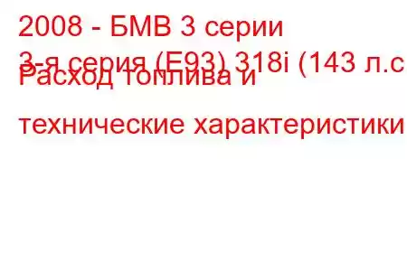 2008 - БМВ 3 серии
3-я серия (E93) 318i (143 л.с.) Расход топлива и технические характеристики