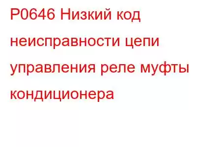 P0646 Низкий код неисправности цепи управления реле муфты кондиционера