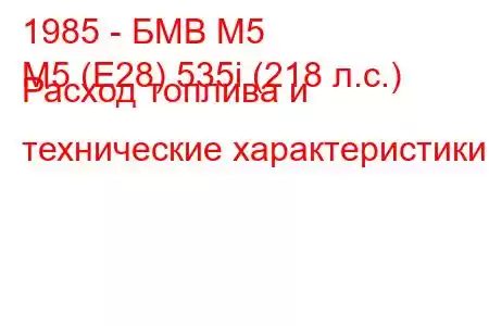 1985 - БМВ М5
M5 (E28) 535i (218 л.с.) Расход топлива и технические характеристики