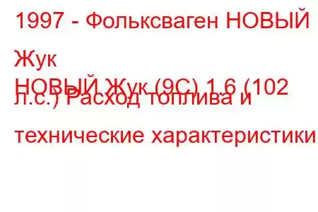 1997 - Фольксваген НОВЫЙ Жук
НОВЫЙ Жук (9С) 1.6 (102 л.с.) Расход топлива и технические характеристики