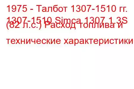 1975 - Талбот 1307-1510 гг.
1307-1510 Simca 1307 1.3S (82 л.с.) Расход топлива и технические характеристики