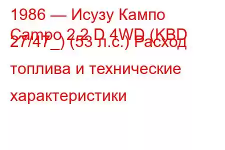 1986 — Исузу Кампо
Campo 2.2 D 4WD (KBD 27/47_) (53 л.с.) Расход топлива и технические характеристики