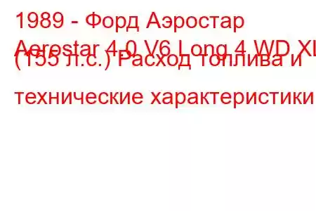 1989 - Форд Аэростар
Aerostar 4.0 V6 Long 4 WD XL (155 л.с.) Расход топлива и технические характеристики