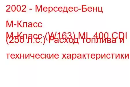 2002 - Мерседес-Бенц М-Класс
M-Класс (W163) ML 400 CDI (250 л.с.) Расход топлива и технические характеристики