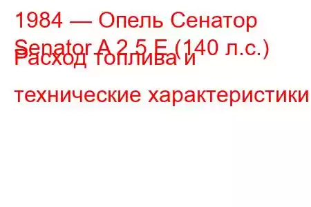 1984 — Опель Сенатор
Senator A 2.5 E (140 л.с.) Расход топлива и технические характеристики