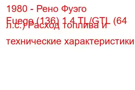 1980 - Рено Фуэго
Fuego (136) 1.4 TL/GTL (64 л.с.) Расход топлива и технические характеристики