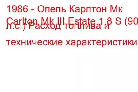 1986 - Опель Карлтон Мк
Carlton Mk III Estate 1.8 S (90 л.с.) Расход топлива и технические характеристики