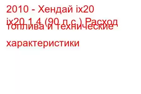 2010 - Хендай ix20
ix20 1.4 (90 л.с.) Расход топлива и технические характеристики